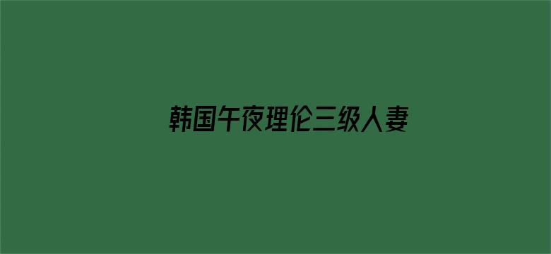 韩国午夜理伦三级人妻